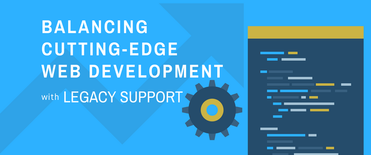 Balancing Cutting-Edge Web Development With Legacy Support